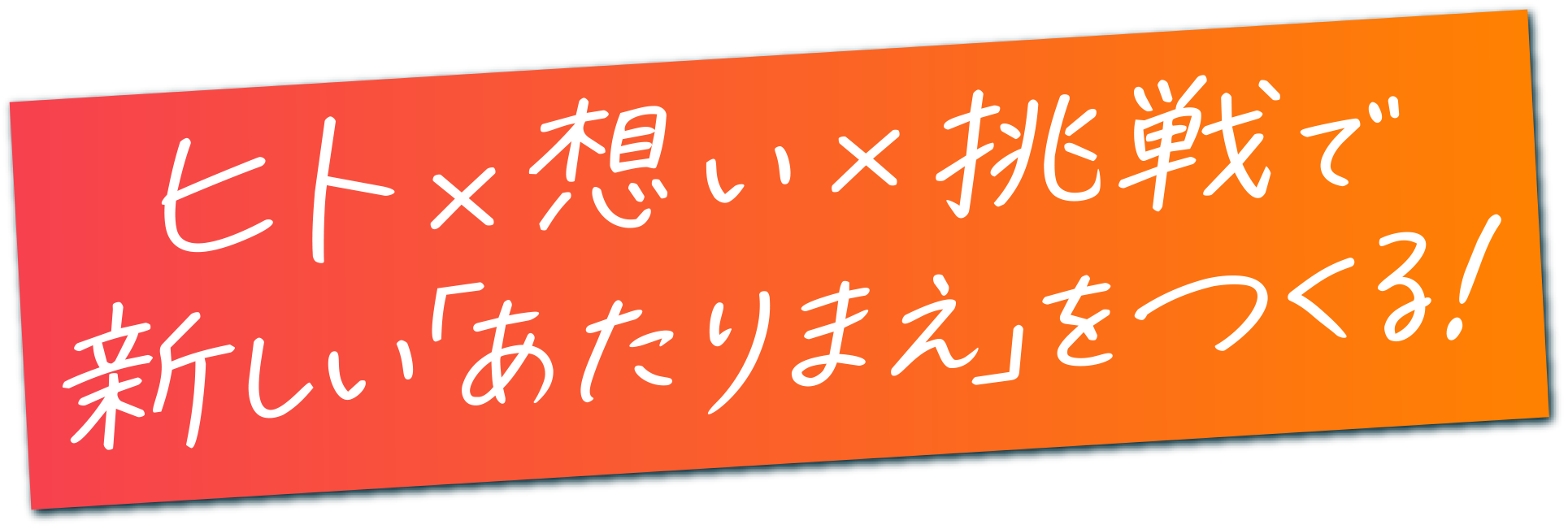 ヒト×想い×挑戦で、新しいあたりまえをつくる！
